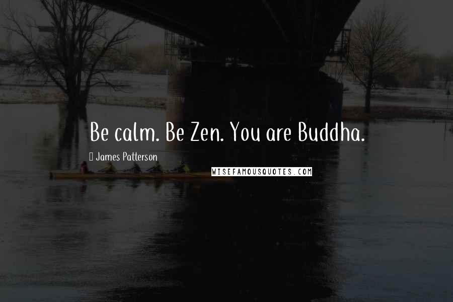 James Patterson Quotes: Be calm. Be Zen. You are Buddha.