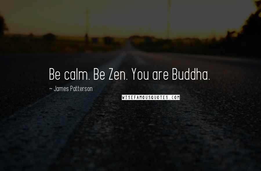 James Patterson Quotes: Be calm. Be Zen. You are Buddha.