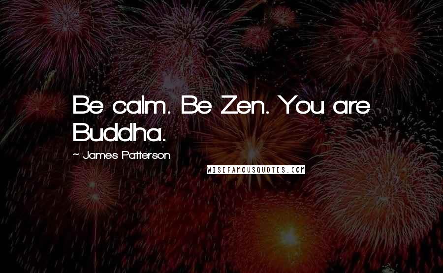 James Patterson Quotes: Be calm. Be Zen. You are Buddha.