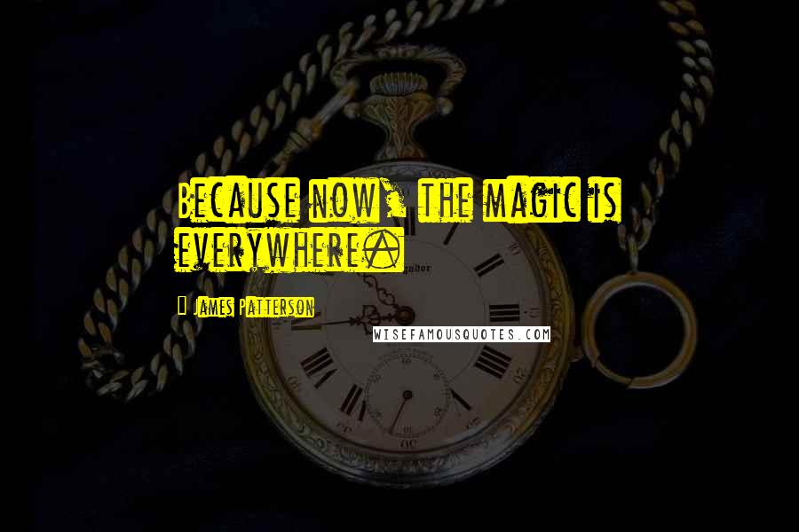 James Patterson Quotes: Because now, the magic is everywhere.