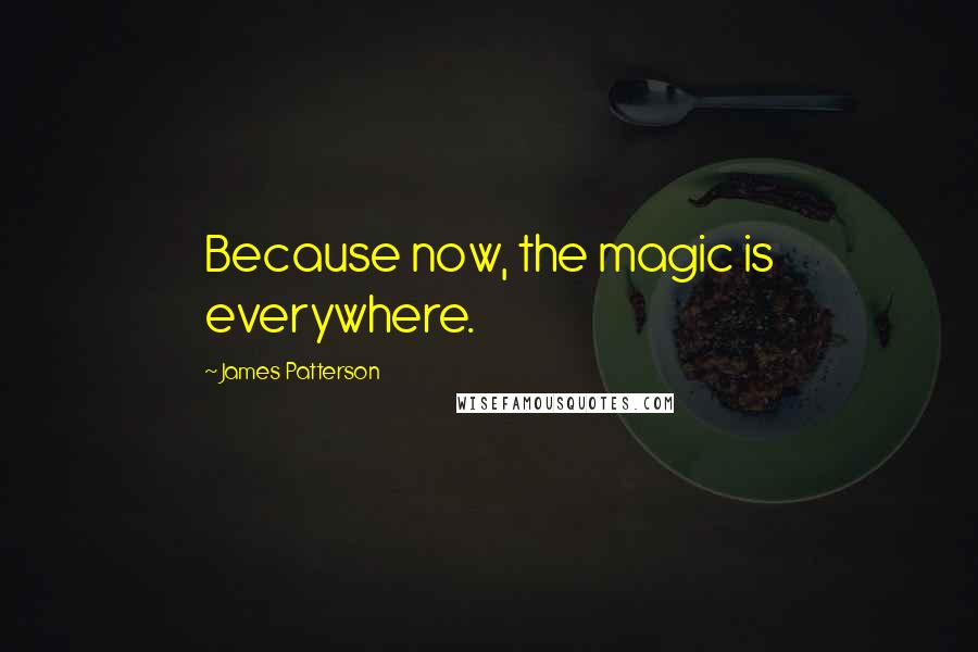 James Patterson Quotes: Because now, the magic is everywhere.