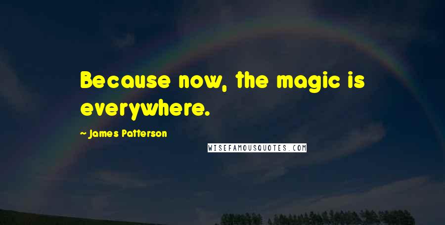 James Patterson Quotes: Because now, the magic is everywhere.