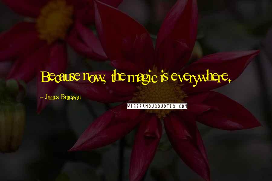 James Patterson Quotes: Because now, the magic is everywhere.