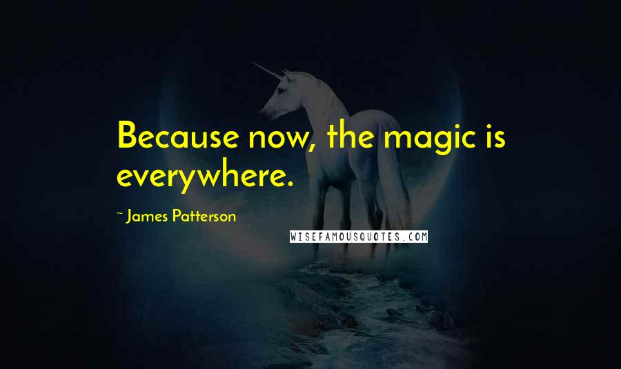 James Patterson Quotes: Because now, the magic is everywhere.