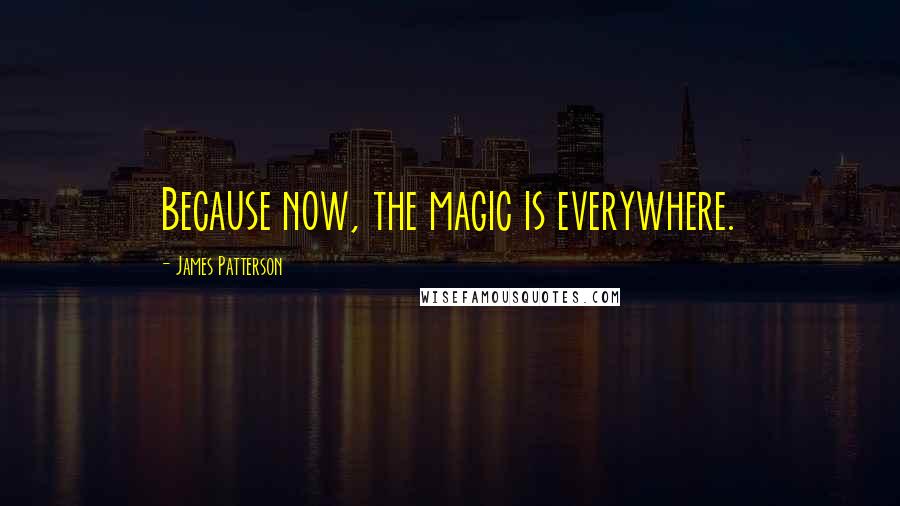 James Patterson Quotes: Because now, the magic is everywhere.