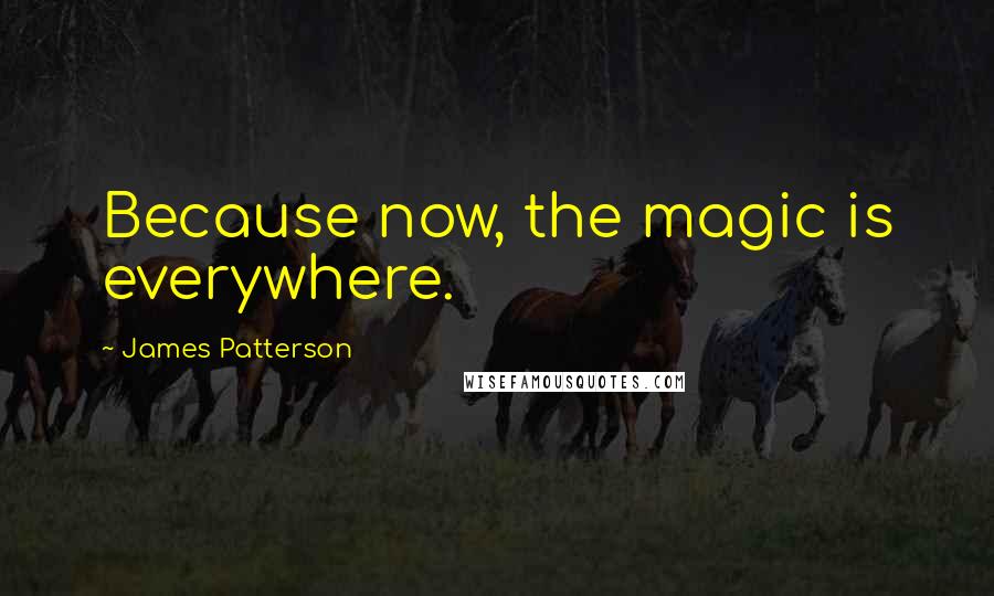 James Patterson Quotes: Because now, the magic is everywhere.