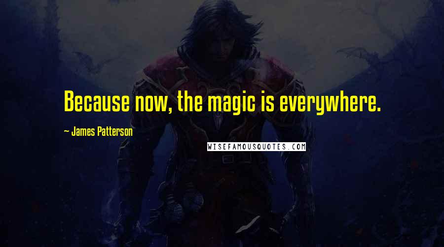 James Patterson Quotes: Because now, the magic is everywhere.