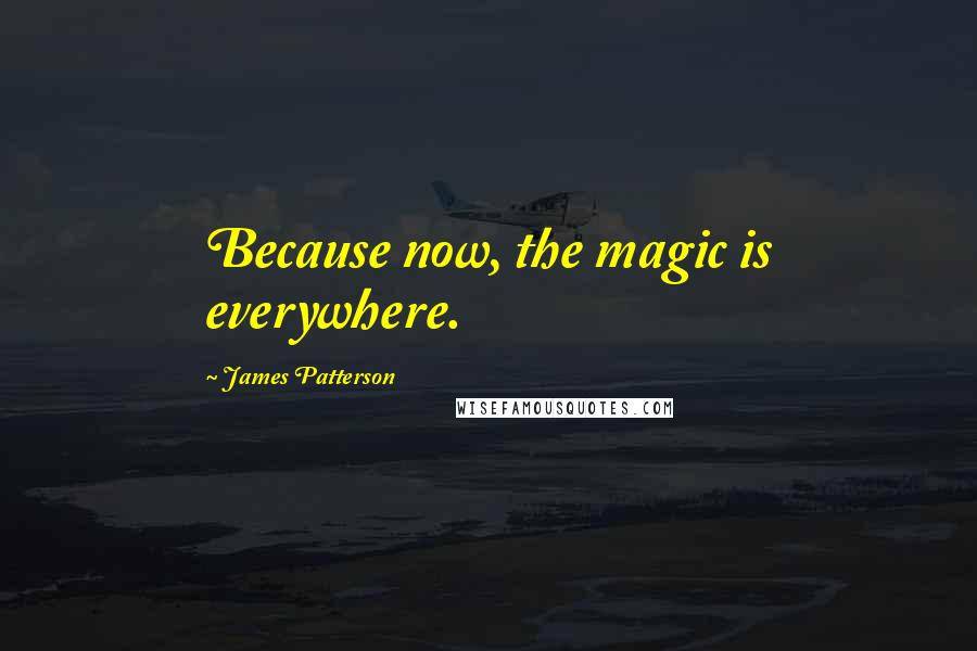 James Patterson Quotes: Because now, the magic is everywhere.