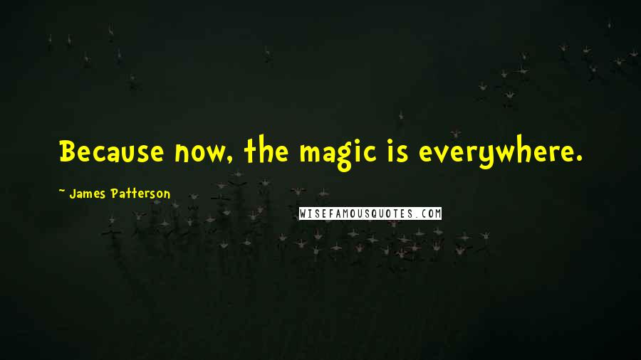 James Patterson Quotes: Because now, the magic is everywhere.