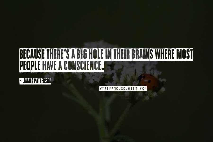 James Patterson Quotes: Because there's a big hole in their brains where most people have a conscience.