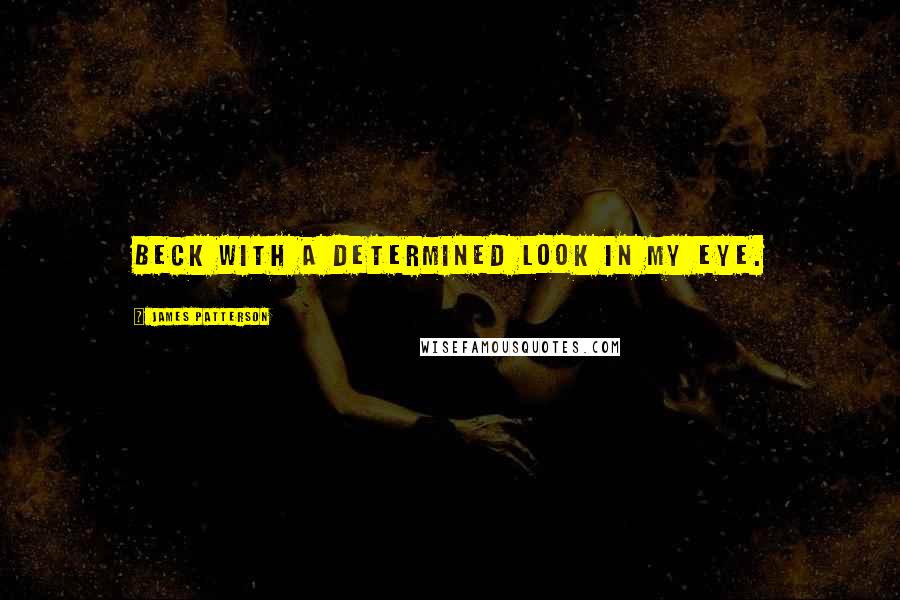 James Patterson Quotes: Beck with a determined look in my eye.