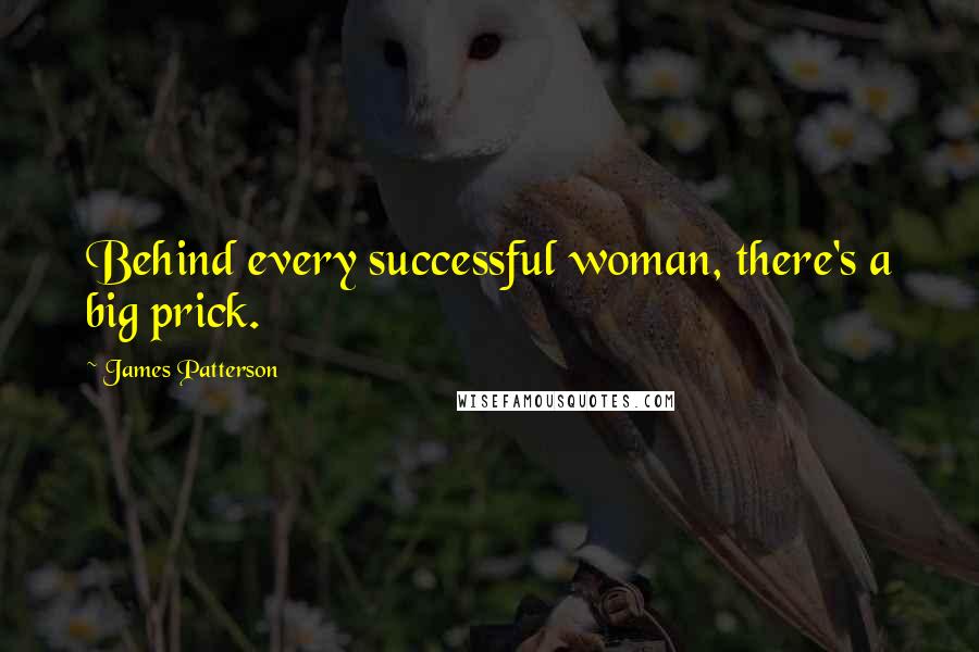 James Patterson Quotes: Behind every successful woman, there's a big prick.