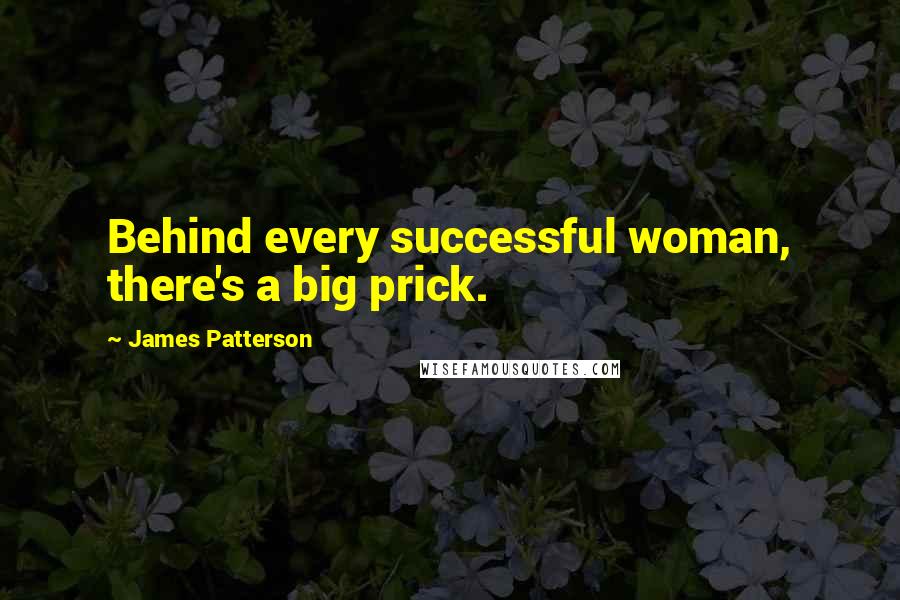 James Patterson Quotes: Behind every successful woman, there's a big prick.