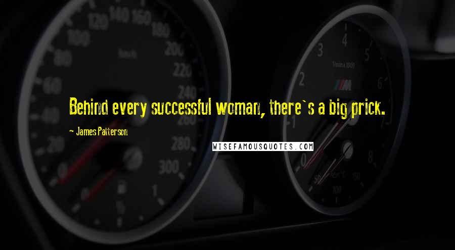 James Patterson Quotes: Behind every successful woman, there's a big prick.