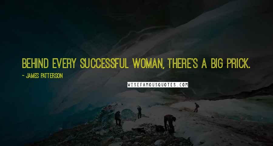 James Patterson Quotes: Behind every successful woman, there's a big prick.