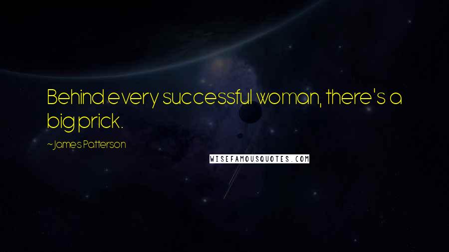 James Patterson Quotes: Behind every successful woman, there's a big prick.