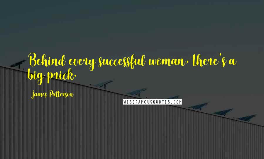 James Patterson Quotes: Behind every successful woman, there's a big prick.