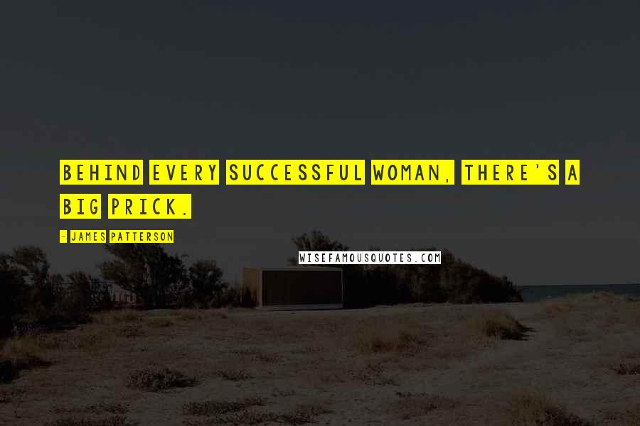 James Patterson Quotes: Behind every successful woman, there's a big prick.