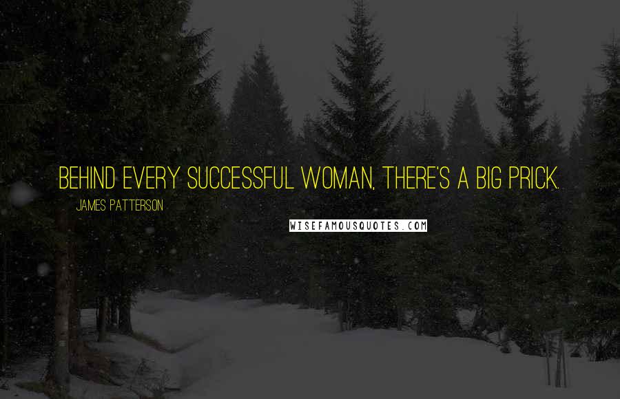 James Patterson Quotes: Behind every successful woman, there's a big prick.