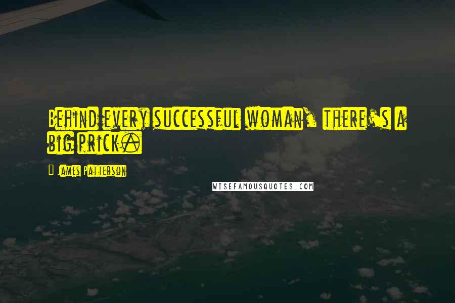 James Patterson Quotes: Behind every successful woman, there's a big prick.