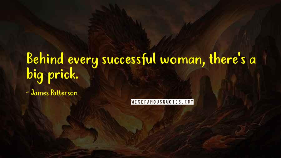 James Patterson Quotes: Behind every successful woman, there's a big prick.