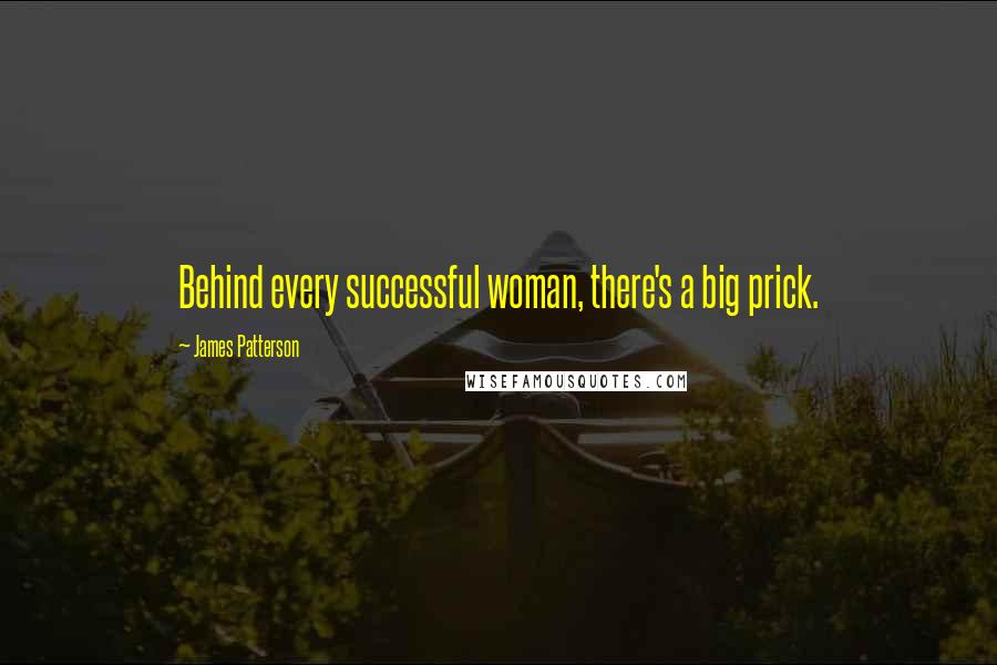 James Patterson Quotes: Behind every successful woman, there's a big prick.