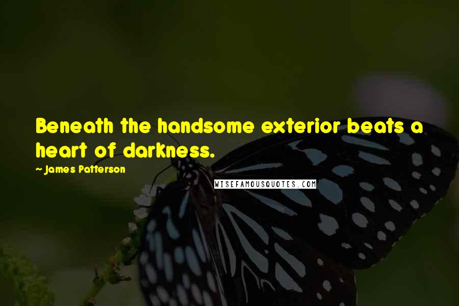 James Patterson Quotes: Beneath the handsome exterior beats a heart of darkness.