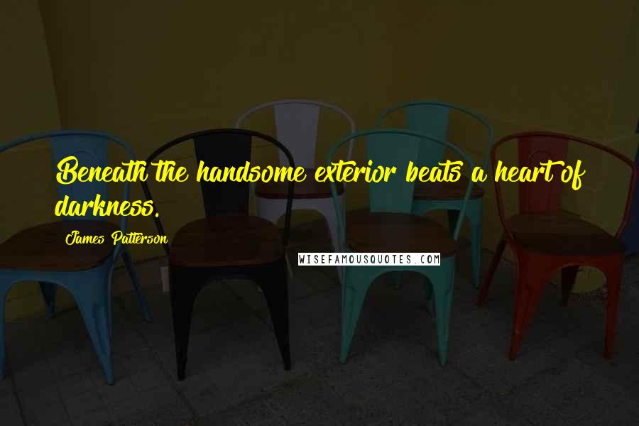 James Patterson Quotes: Beneath the handsome exterior beats a heart of darkness.
