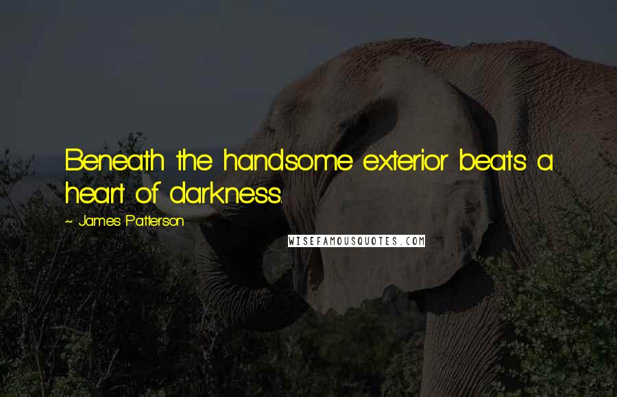 James Patterson Quotes: Beneath the handsome exterior beats a heart of darkness.