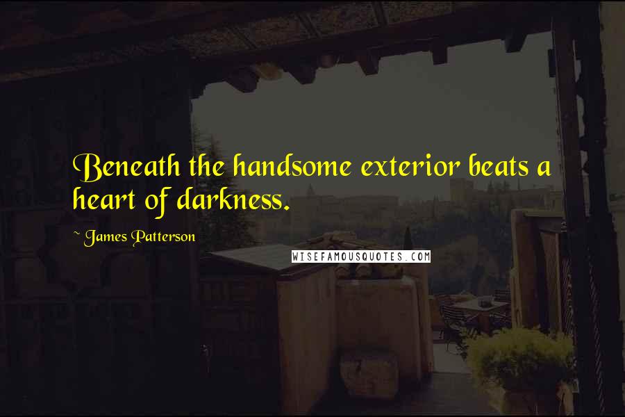 James Patterson Quotes: Beneath the handsome exterior beats a heart of darkness.