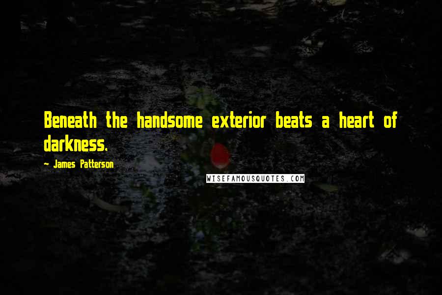 James Patterson Quotes: Beneath the handsome exterior beats a heart of darkness.