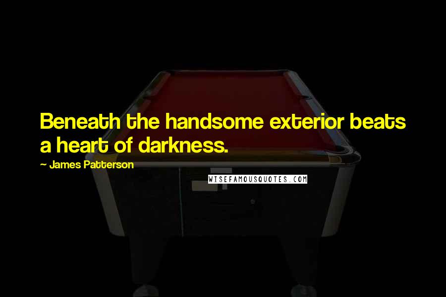 James Patterson Quotes: Beneath the handsome exterior beats a heart of darkness.