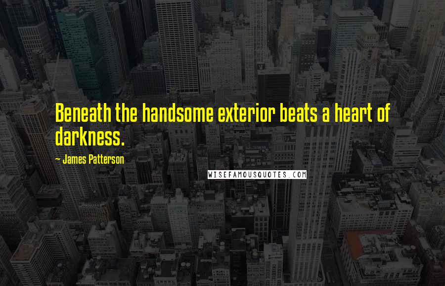 James Patterson Quotes: Beneath the handsome exterior beats a heart of darkness.