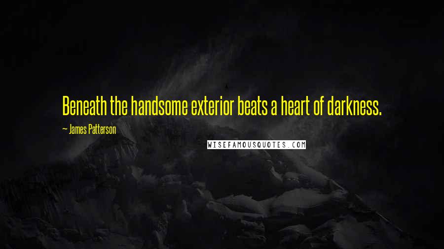 James Patterson Quotes: Beneath the handsome exterior beats a heart of darkness.