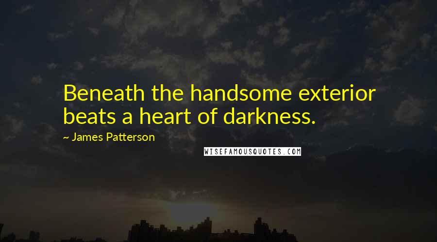 James Patterson Quotes: Beneath the handsome exterior beats a heart of darkness.