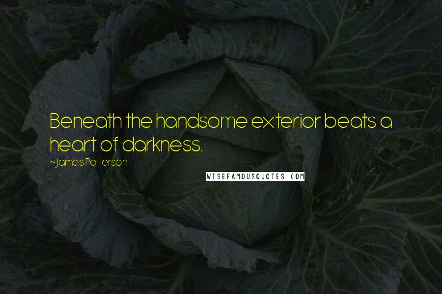 James Patterson Quotes: Beneath the handsome exterior beats a heart of darkness.