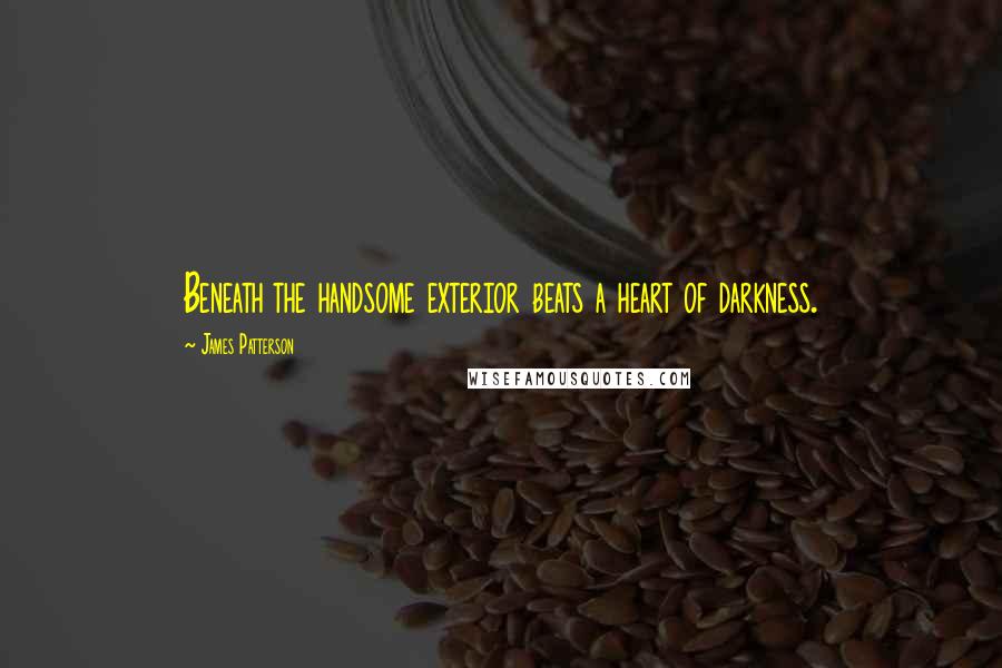 James Patterson Quotes: Beneath the handsome exterior beats a heart of darkness.