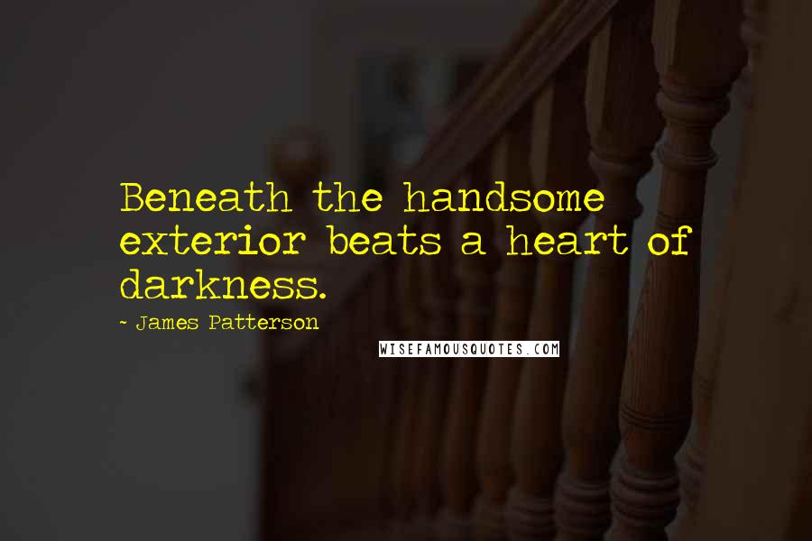 James Patterson Quotes: Beneath the handsome exterior beats a heart of darkness.