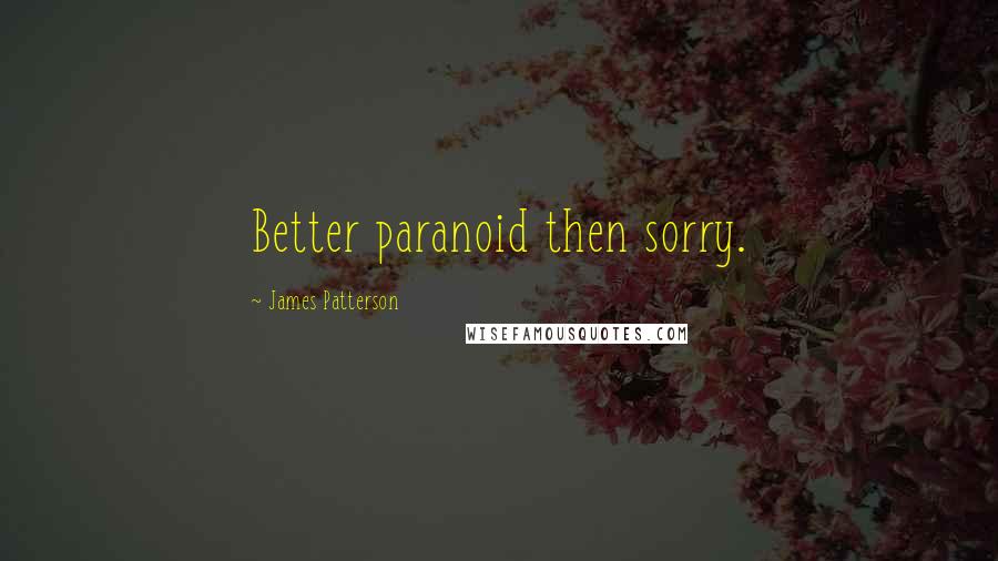 James Patterson Quotes: Better paranoid then sorry.