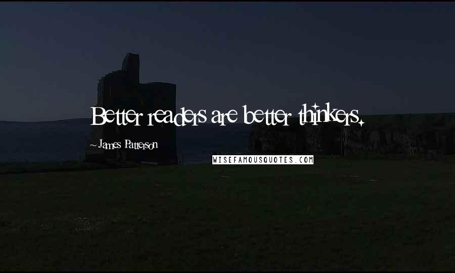 James Patterson Quotes: Better readers are better thinkers.