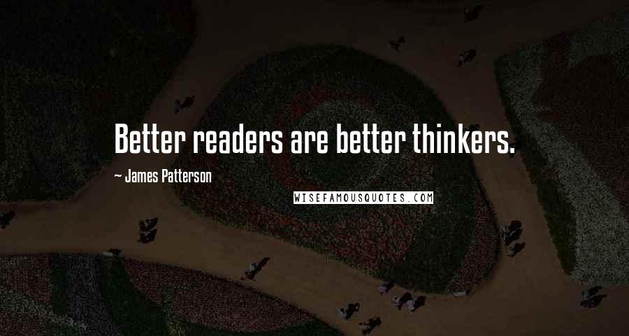James Patterson Quotes: Better readers are better thinkers.