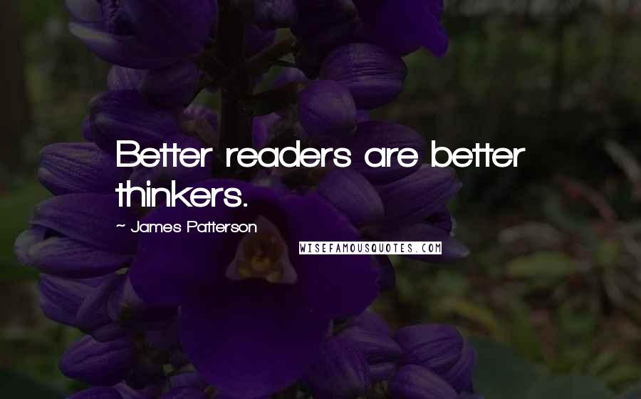 James Patterson Quotes: Better readers are better thinkers.