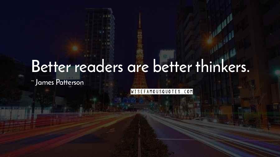 James Patterson Quotes: Better readers are better thinkers.