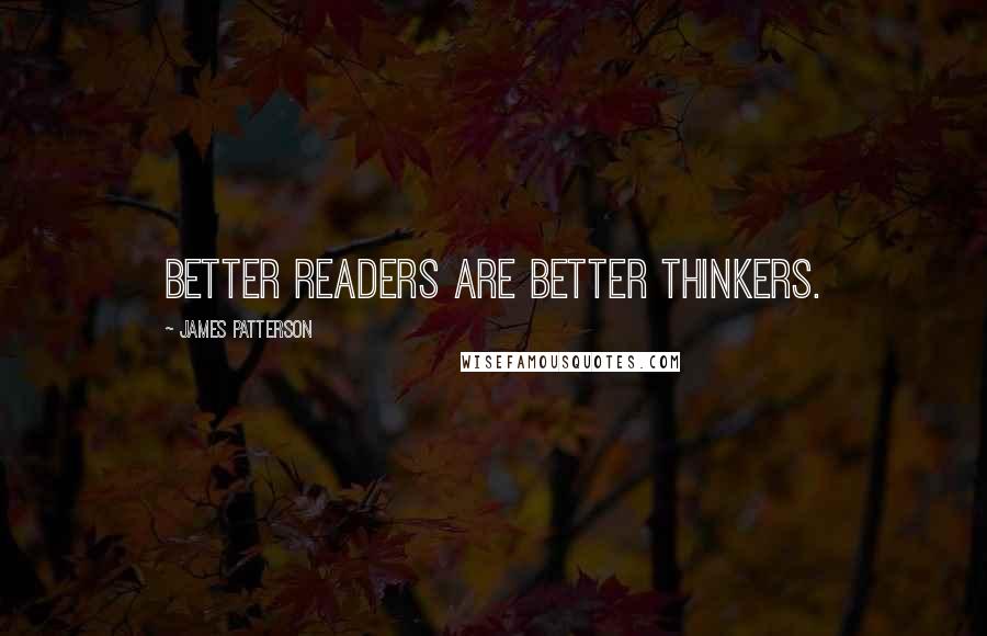 James Patterson Quotes: Better readers are better thinkers.