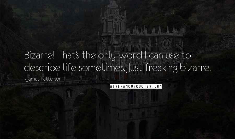 James Patterson Quotes: Bizarre! That's the only word I can use to describe life sometimes. Just freaking bizarre.