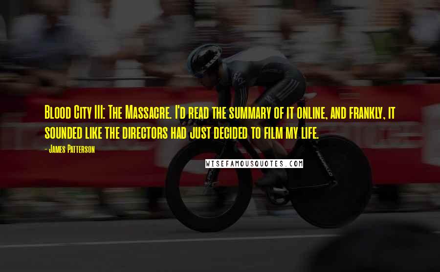 James Patterson Quotes: Blood City III: The Massacre. I'd read the summary of it online, and frankly, it sounded like the directors had just decided to film my life.