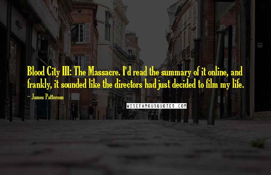 James Patterson Quotes: Blood City III: The Massacre. I'd read the summary of it online, and frankly, it sounded like the directors had just decided to film my life.