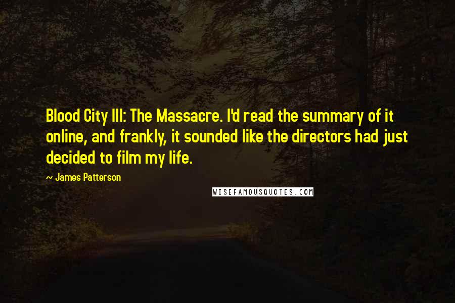 James Patterson Quotes: Blood City III: The Massacre. I'd read the summary of it online, and frankly, it sounded like the directors had just decided to film my life.