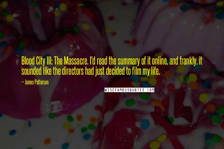 James Patterson Quotes: Blood City III: The Massacre. I'd read the summary of it online, and frankly, it sounded like the directors had just decided to film my life.