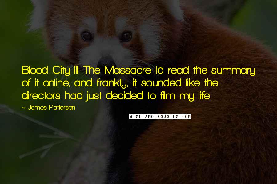 James Patterson Quotes: Blood City III: The Massacre. I'd read the summary of it online, and frankly, it sounded like the directors had just decided to film my life.